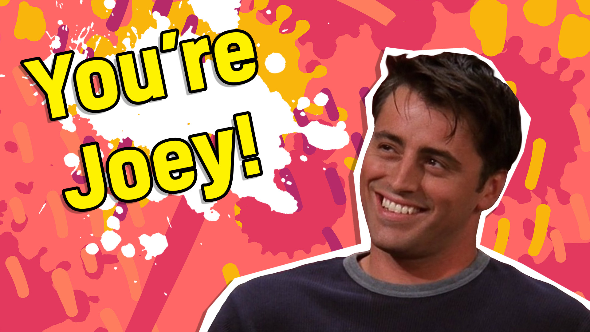 Your favourite is Joey!